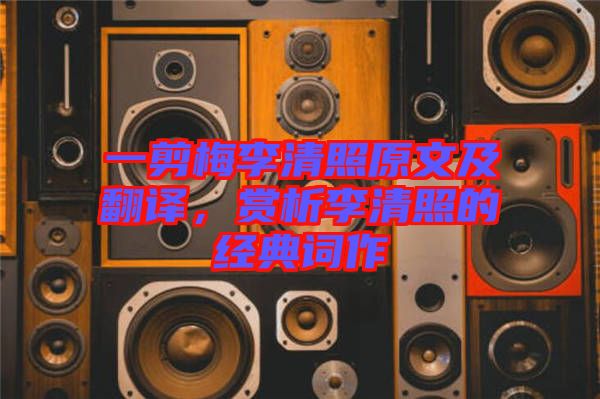 一剪梅李清照原文及翻譯，賞析李清照的經典詞作