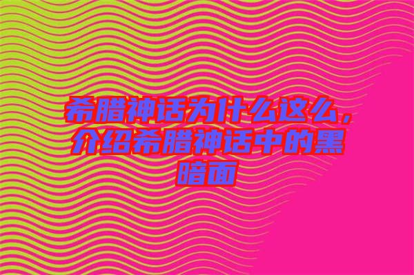 希臘神話為什么這么，介紹希臘神話中的黑暗面