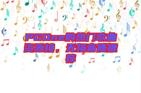 PGOne的熱門歌曲資源接，無損音質(zhì)推薦