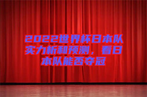 2022世界杯日本隊實力析和預測，看日本隊能否奪冠