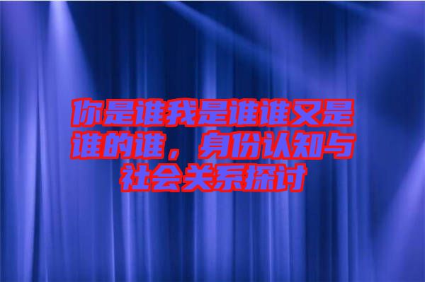 你是誰我是誰誰又是誰的誰，身份認(rèn)知與社會(huì)關(guān)系探討