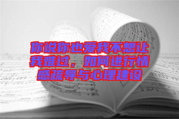 你說你也愛我不想讓我難過，如何進(jìn)行情感疏導(dǎo)與心理建設(shè)