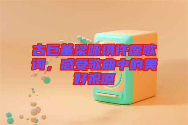 古巨基梁詠琪許愿歌詞，感受歌曲中的美好祝愿