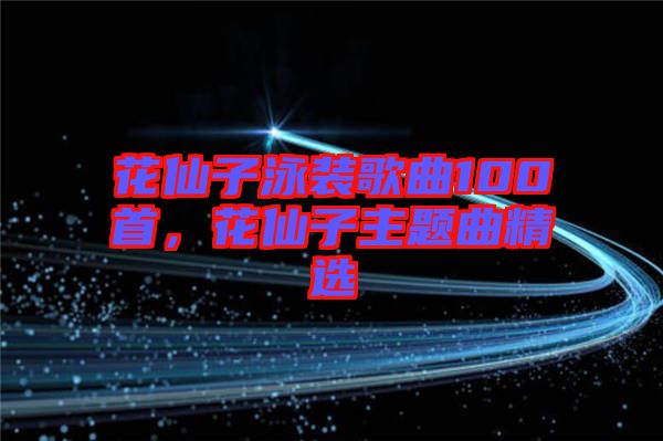 花仙子泳裝歌曲100首，花仙子主題曲精選