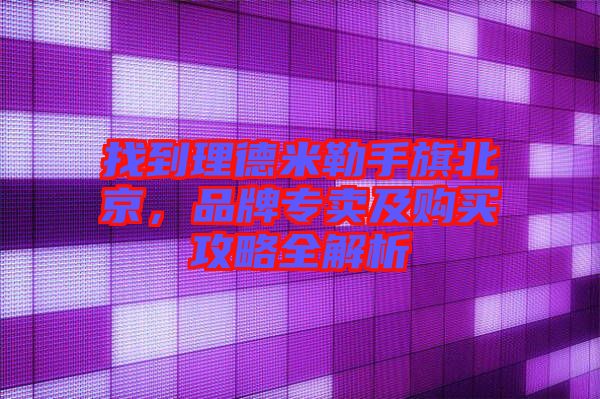 找到理德米勒手旗北京，品牌專賣及購(gòu)買攻略全解析