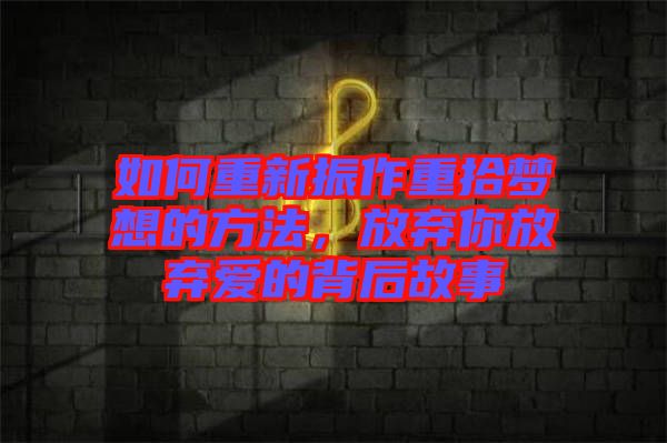 如何重新振作重拾夢想的方法，放棄你放棄愛的背后故事