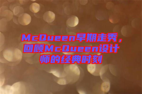 McQueen早期走秀，回顧McQueen設(shè)計師的經(jīng)典時刻