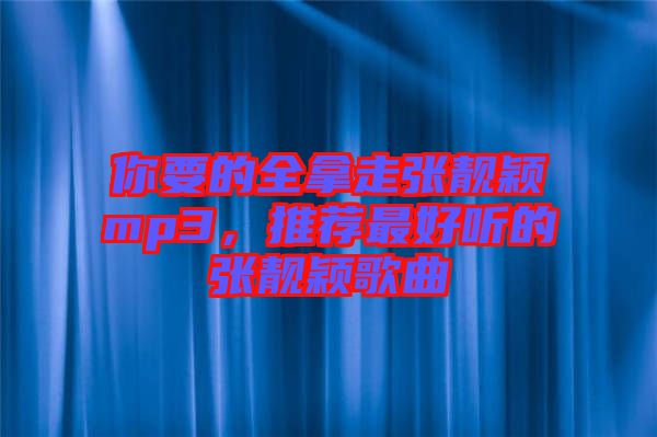 你要的全拿走張靚穎mp3，推薦最好聽的張靚穎歌曲