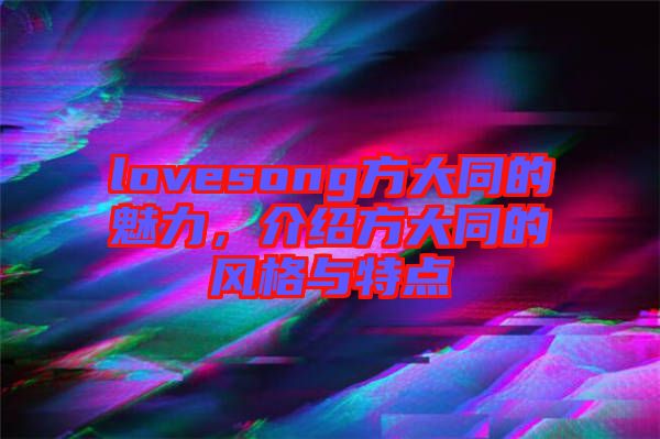 lovesong方大同的魅力，介紹方大同的風格與特點