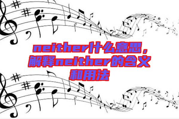 neither什么意思，解釋neither的含義和用法