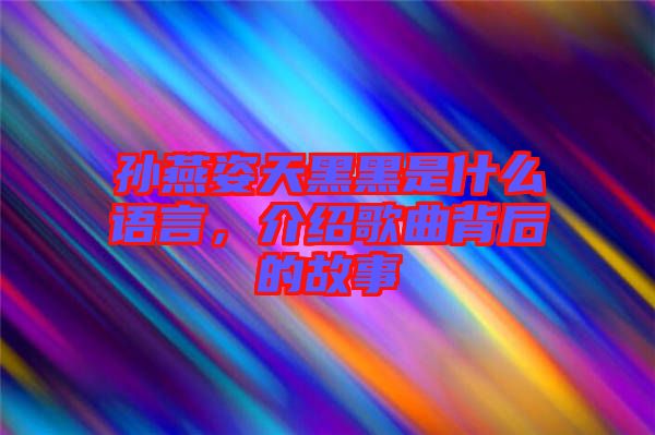 孫燕姿天黑黑是什么語言，介紹歌曲背后的故事