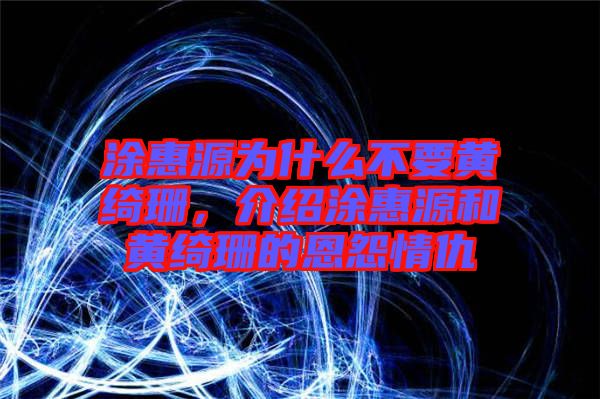 涂惠源為什么不要黃綺珊，介紹涂惠源和黃綺珊的恩怨情仇