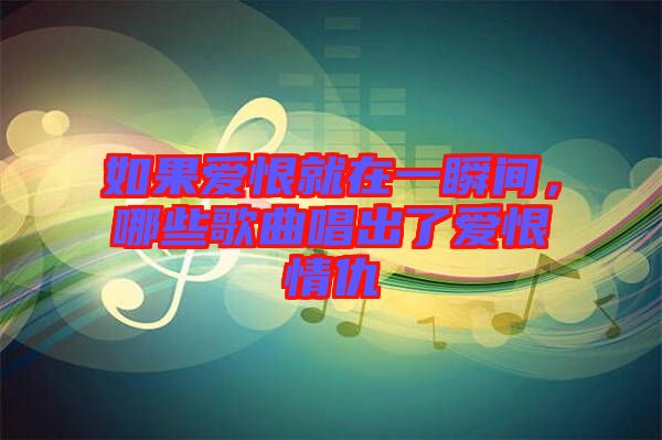 如果愛(ài)恨就在一瞬間，哪些歌曲唱出了愛(ài)恨情仇