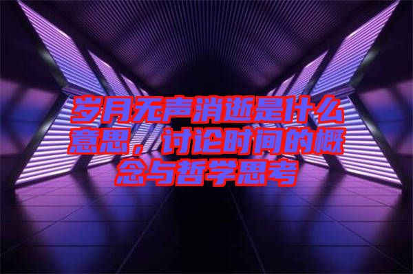 歲月無聲消逝是什么意思，討論時間的概念與哲學(xué)思考