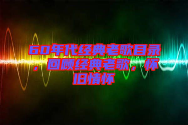 60年代經(jīng)典老歌目錄，回顧經(jīng)典老歌，懷舊情懷