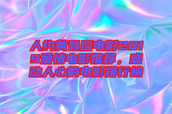 人約黃昏后電影2019愛(ài)情電影推薦，感動(dòng)人心的電影排行榜