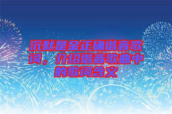 沉默是金正確諧音歌詞，介紹諧音歌曲中的歌詞含義