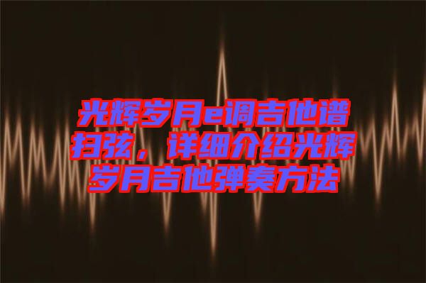 光輝歲月e調(diào)吉他譜掃弦，詳細(xì)介紹光輝歲月吉他彈奏方法