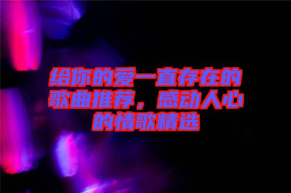 給你的愛一直存在的歌曲推薦，感動人心的情歌精選