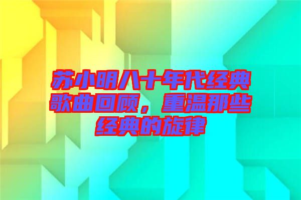 蘇小明八十年代經(jīng)典歌曲回顧，重溫那些經(jīng)典的旋律