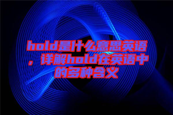 hold是什么意思英語，詳解hold在英語中的多種含義