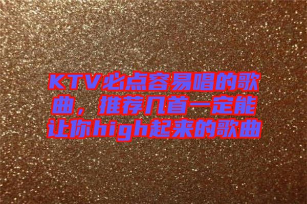 KTV必點容易唱的歌曲，推薦幾首一定能讓你high起來的歌曲