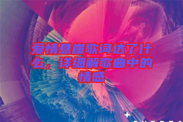 愛情懸崖歌詞達(dá)了什么，詳細(xì)解歌曲中的情感