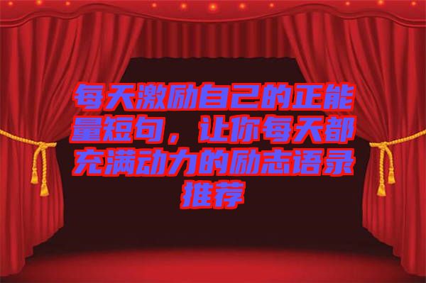 每天激勵自己的正能量短句，讓你每天都充滿動力的勵志語錄推薦