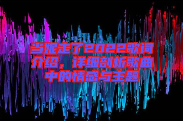 當(dāng)妮走了2022歌詞介紹，詳細剖析歌曲中的情感與主題