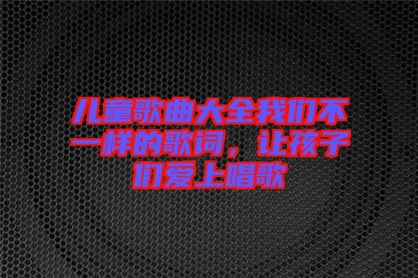 兒童歌曲大全我們不一樣的歌詞，讓孩子們愛上唱歌