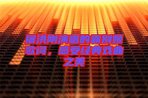 屠洪剛演唱的霸別姬歌詞，感受經(jīng)典戲曲之美