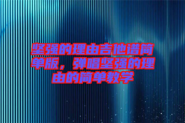 堅強的理由吉他譜簡單版，彈唱堅強的理由的簡單教學