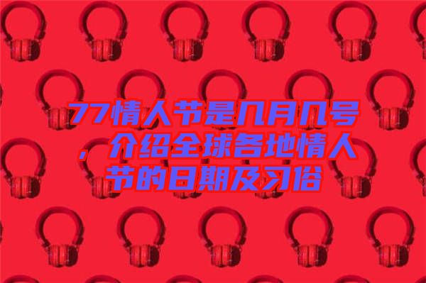 77情人節(jié)是幾月幾號(hào)，介紹全球各地情人節(jié)的日期及習(xí)俗