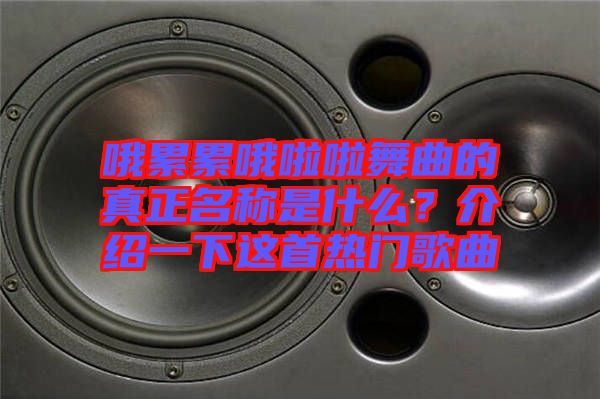 哦累累哦啦啦舞曲的真正名稱是什么？介紹一下這首熱門歌曲