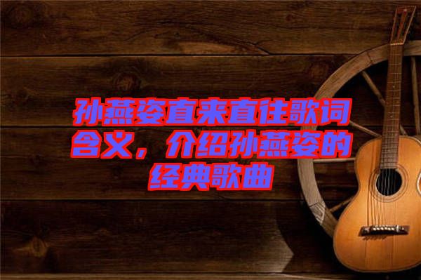 孫燕姿直來直往歌詞含義，介紹孫燕姿的經(jīng)典歌曲