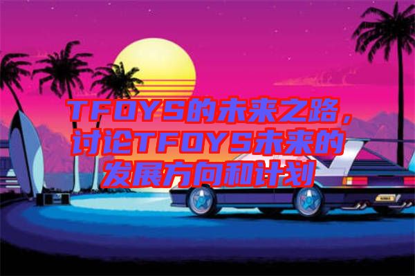 TFOYS的未來之路，討論TFOYS未來的發(fā)展方向和計劃