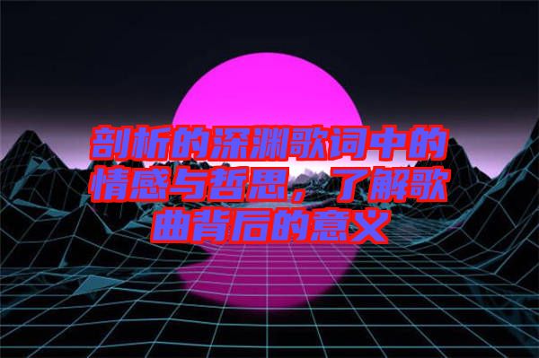 剖析的深淵歌詞中的情感與哲思，了解歌曲背后的意義