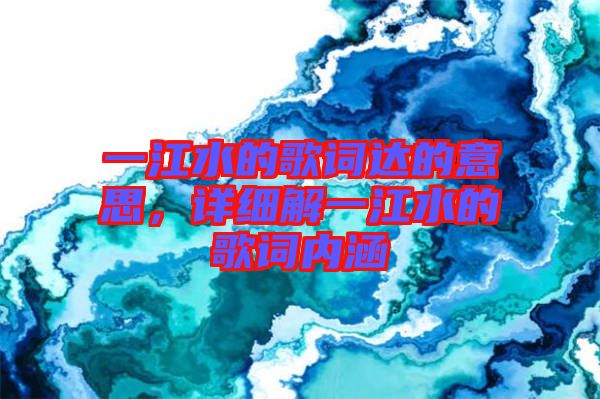 一江水的歌詞達(dá)的意思，詳細(xì)解一江水的歌詞內(nèi)涵