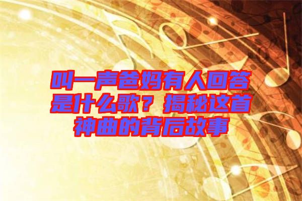 叫一聲爸媽有人回答是什么歌？揭秘這首神曲的背后故事