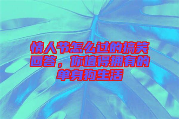 情人節(jié)怎么過的搞笑回答，你值得擁有的單身狗生活