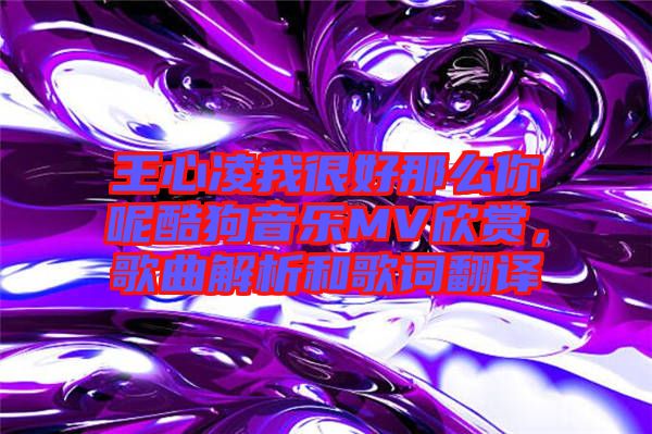 王心凌我很好那么你呢酷狗音樂MV欣賞，歌曲解析和歌詞翻譯