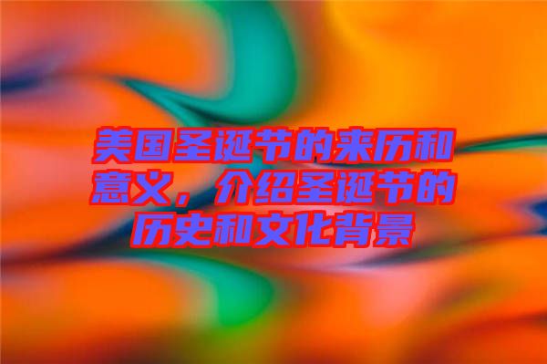 美國(guó)圣誕節(jié)的來(lái)歷和意義，介紹圣誕節(jié)的歷史和文化背景