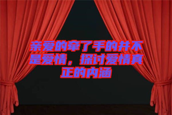 親愛的牽了手的并不是愛情，探討愛情真正的內(nèi)涵