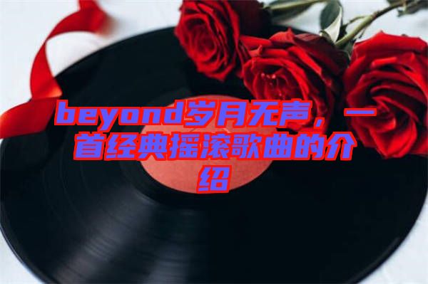 beyond歲月無聲，一首經(jīng)典搖滾歌曲的介紹