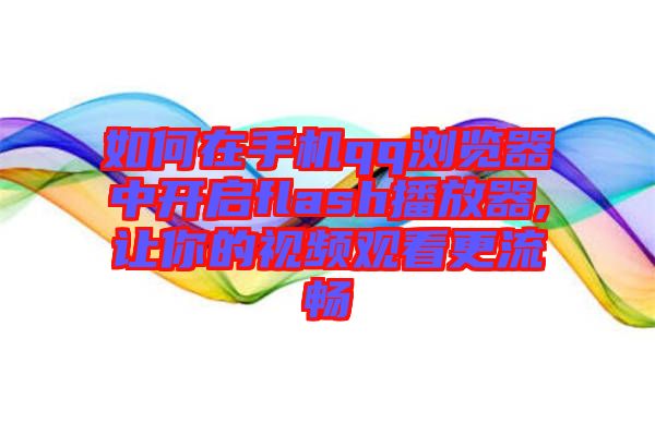 如何在手機(jī)qq瀏覽器中開啟flash播放器,讓你的視頻觀看更流暢