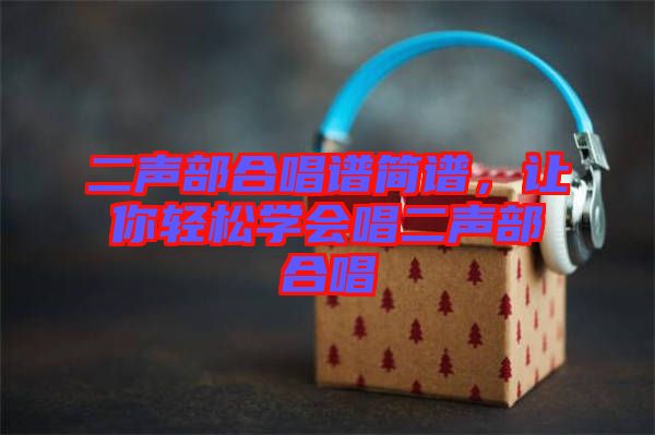 二聲部合唱譜簡譜，讓你輕松學會唱二聲部合唱