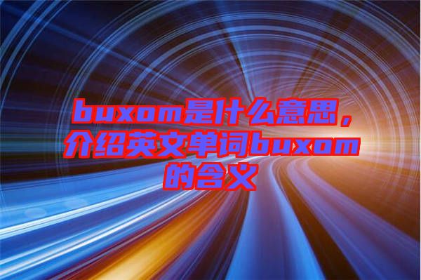 buxom是什么意思，介紹英文單詞buxom的含義