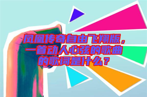 鳳凰傳奇自由飛翔版，一首動人心弦的歌曲的歌詞是什么？