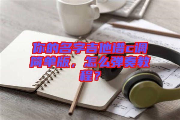 你的名字吉他譜c調(diào)簡(jiǎn)單版，怎么彈奏教程？