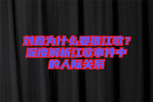 劉鑫為什么要推江歌？深度解析江歌事件中的人際關(guān)系